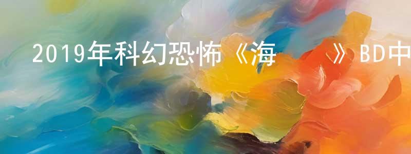 白淑英的動漫綜藝大全,2019年科幻恐怖《海熱癥》BD中英雙字幕迅雷下載_深夜電影